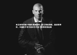 米兰体育中国-中国队遭遇困境：近三场未得胜，备战世界杯，中国队千辛万苦终于打进了世界杯预选赛