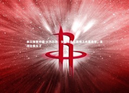 米兰体育中国-火热比拼：女足球员在赛场上大显身手，足球比赛女子