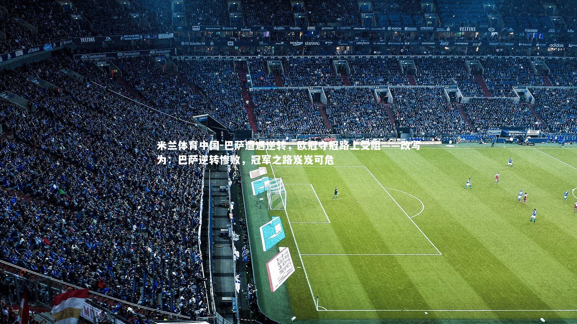 巴萨遭遇逆转,欧冠夺冠路上受阻——改写为:巴萨逆转惨败,冠军之路岌岌可危