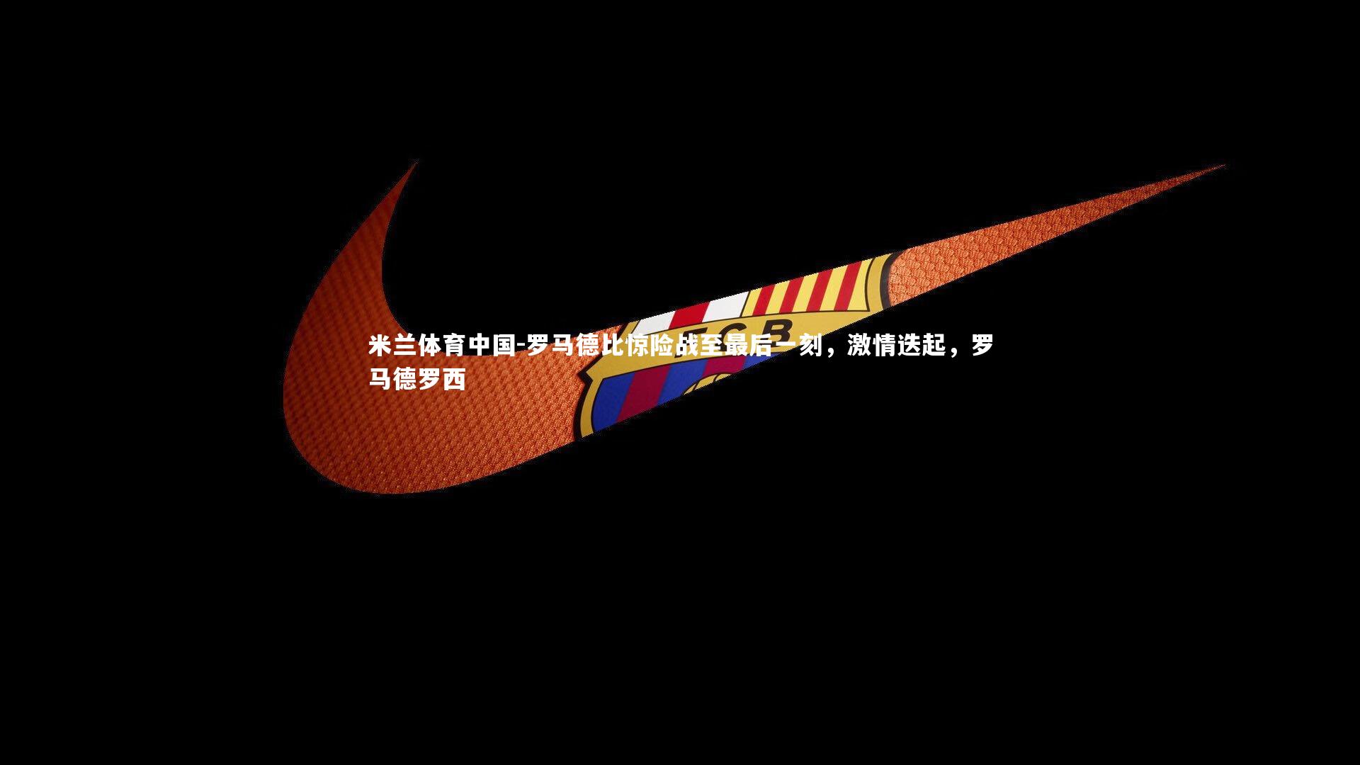 罗马德比惊险战至最后一刻,激情迭起,罗马德罗西