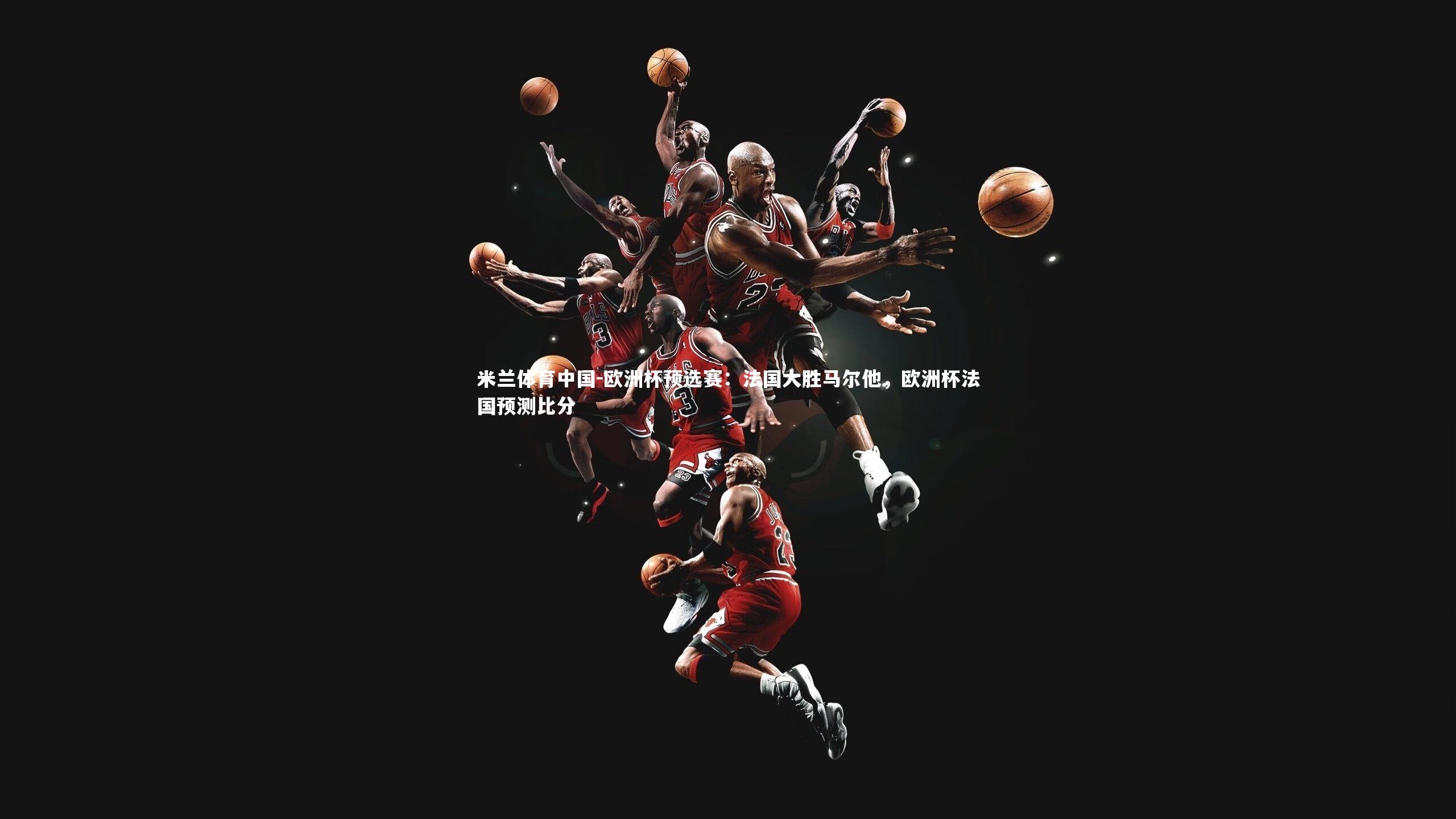 欧洲杯预选赛：法国大胜马尔他，欧洲杯法国预测比分