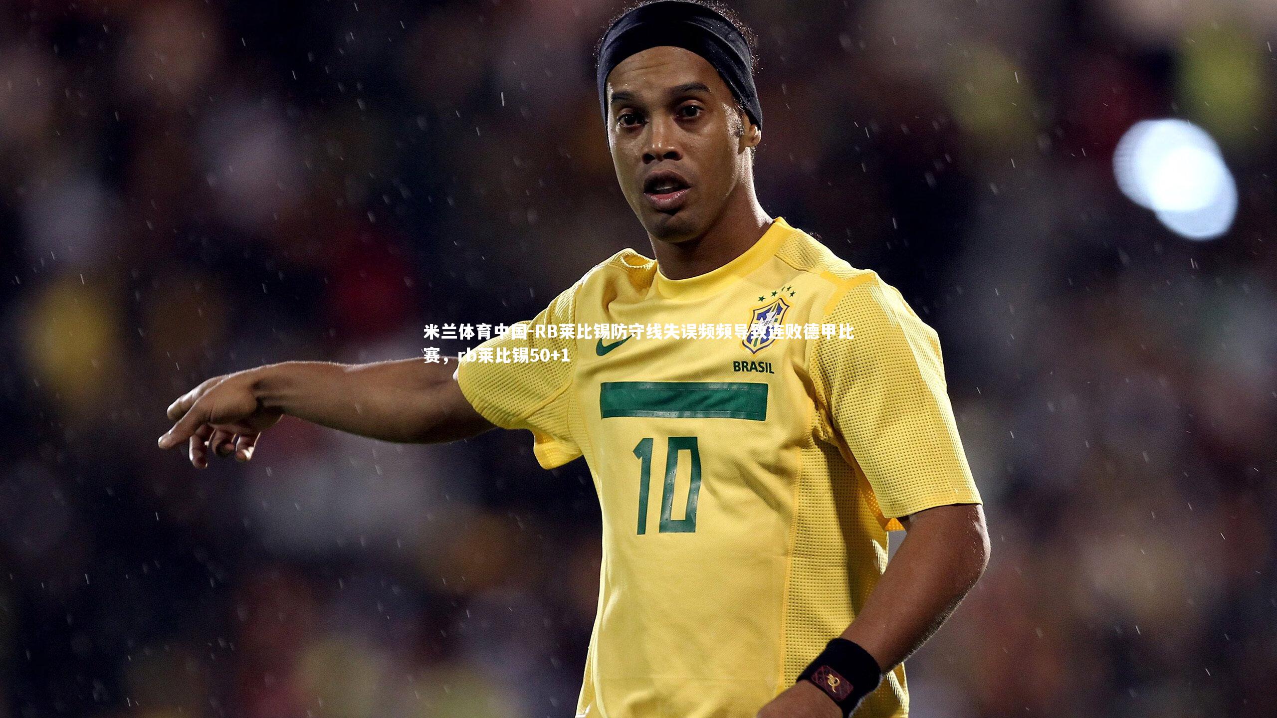 RB莱比锡防守线失误频频导致连败德甲比赛，rb莱比锡50+1