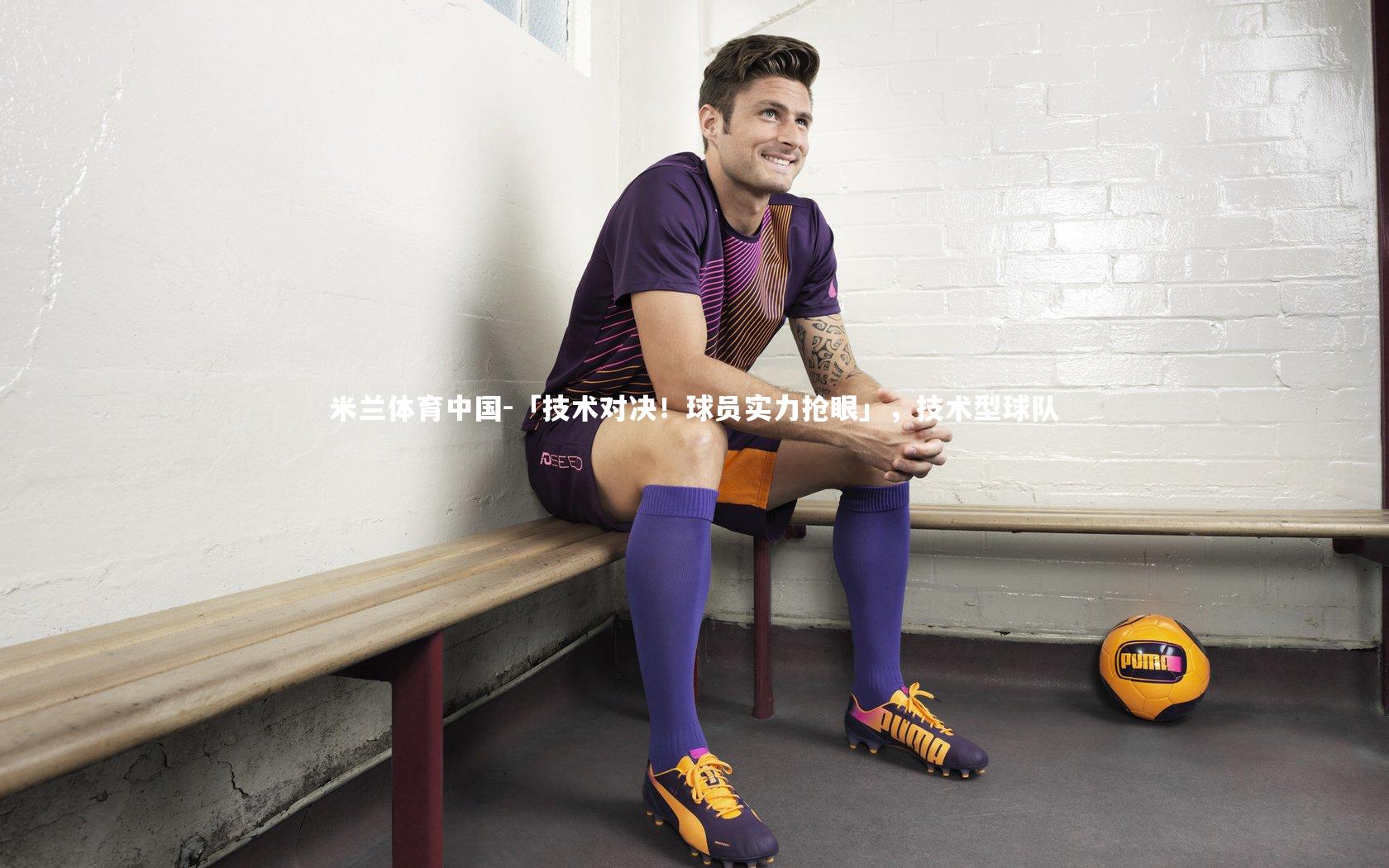 「技术对决！球员实力抢眼」，技术型球队