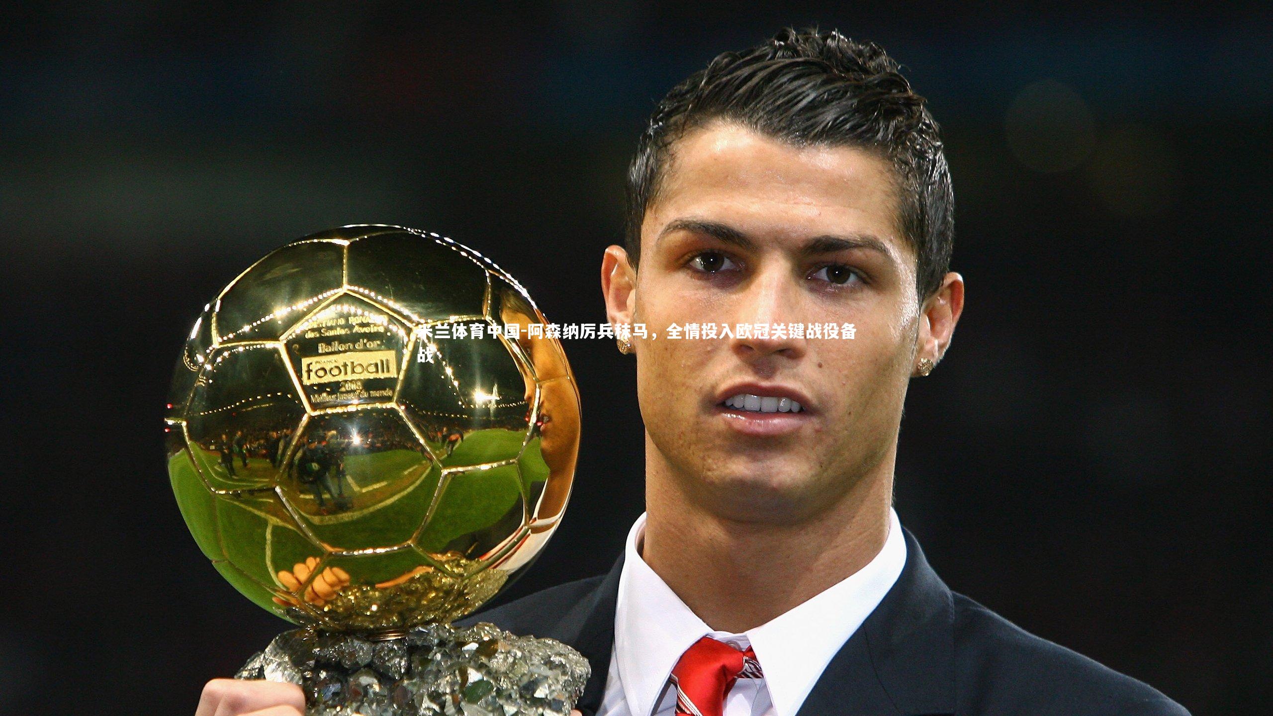 阿森纳厉兵秣马，全情投入欧冠关键战役备战