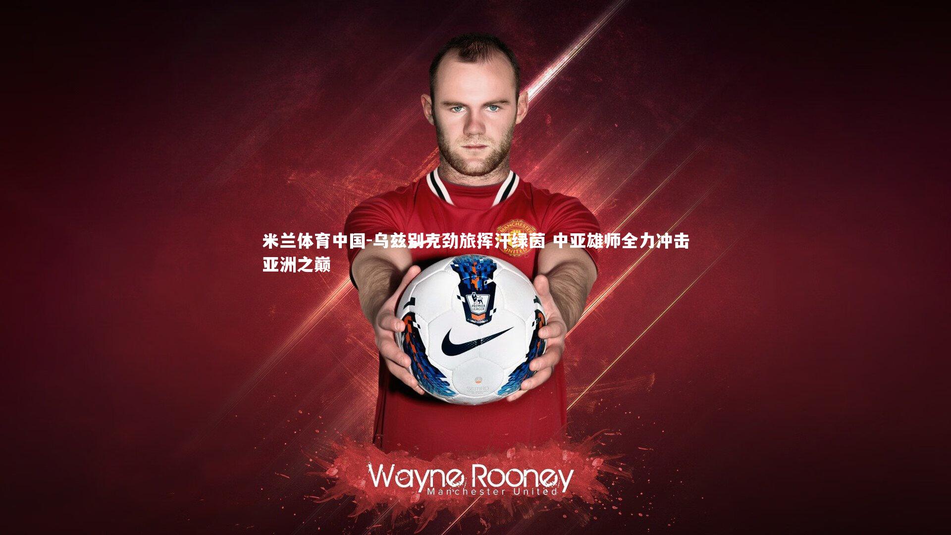 乌兹别克劲旅挥汗绿茵 中亚雄师全力冲击亚洲之巅