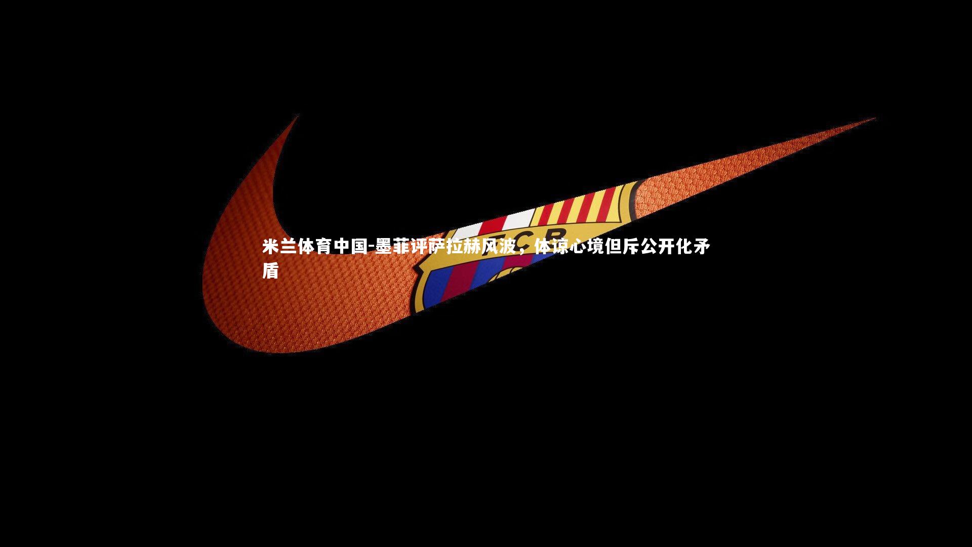 墨菲评萨拉赫风波，体谅心境但斥公开化矛盾